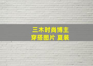 三木时尚博主穿搭图片 夏装